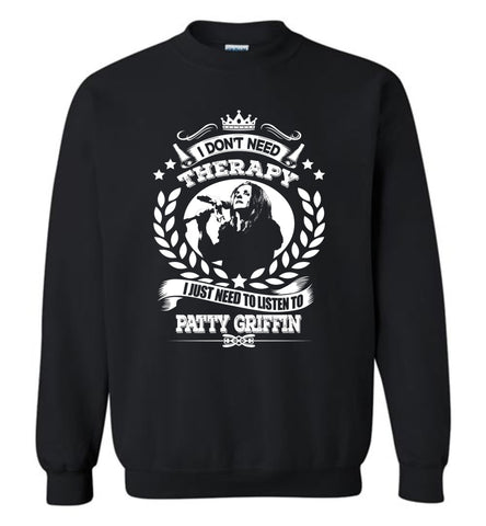 I Don't Need Therapy I Just Need To Listens To Patty Griffin - Sweatshirt
