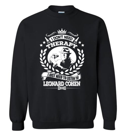 I Don't Need Therapy I Just Need To Listens To Leonard Cohen - Sweatshirt