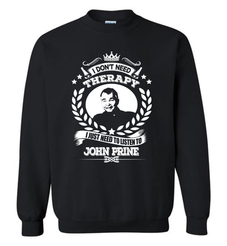 I Don't Need Therapy I Just Need To Listens To John Prine - Sweatshirt