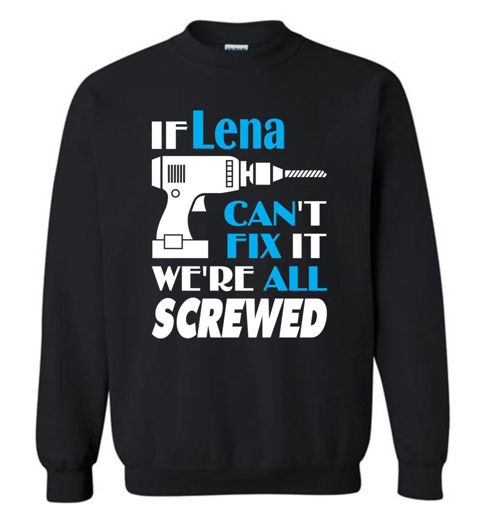 If Lena Can't Fix It We All Screwed  Lena Name Gift Ideas - Sweatshirt