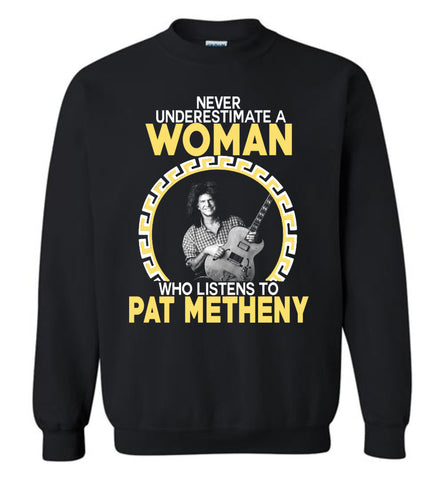 Never Underestimate A Woman Who Listens To Pat Metheny - Sweatshirt