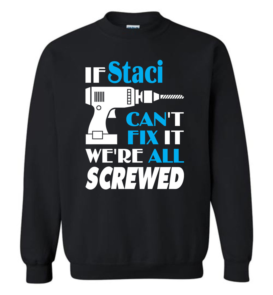 If Staci Can't Fix It We All Screwed  Staci Name Gift Ideas - Sweatshirt