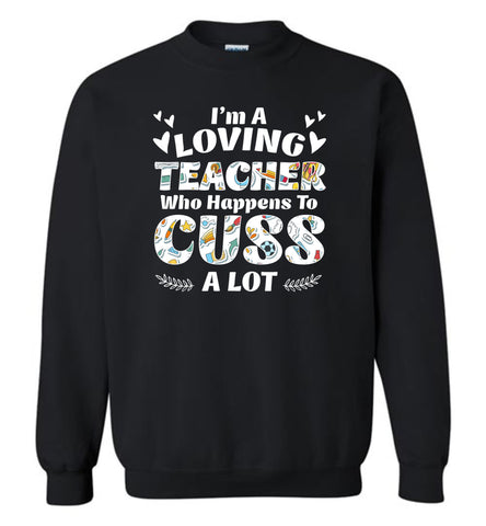 I'm A Loving Teacher Who Happens To Cuss A Lot - Sweatshirt