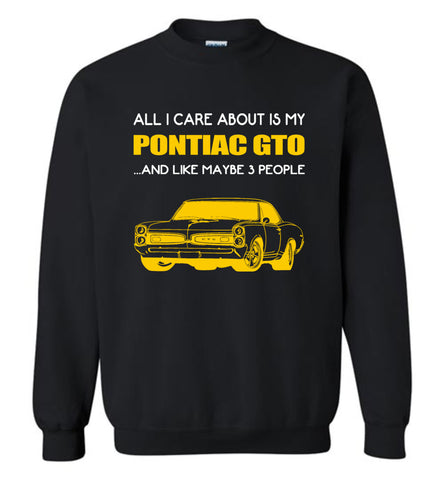All I care about is my Pontiac gto and like maybe 3 people - Sweatshirt