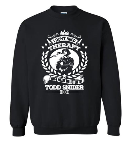 I Don't Need Therapy I Just Need To Listens To Todd Snider - Sweatshirt