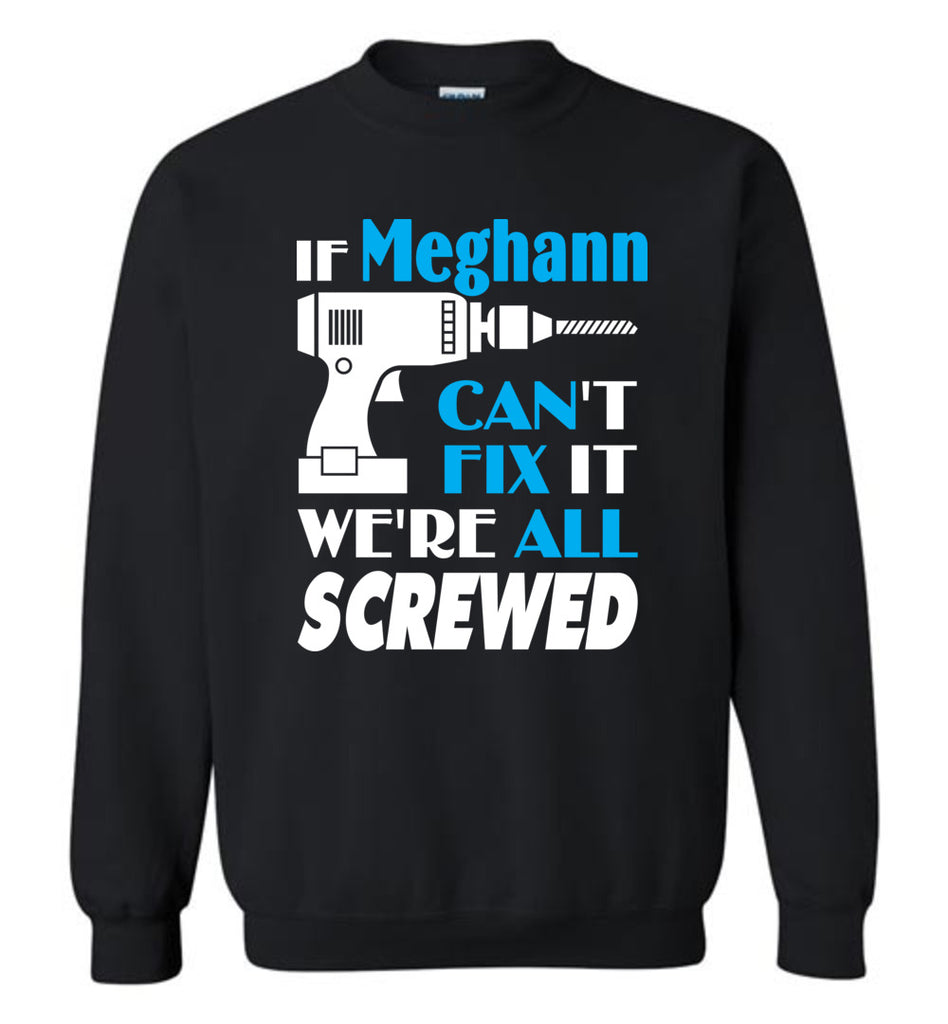If Meghann Can't Fix It We All Screwed  Meghann Name Gift Ideas - Sweatshirt