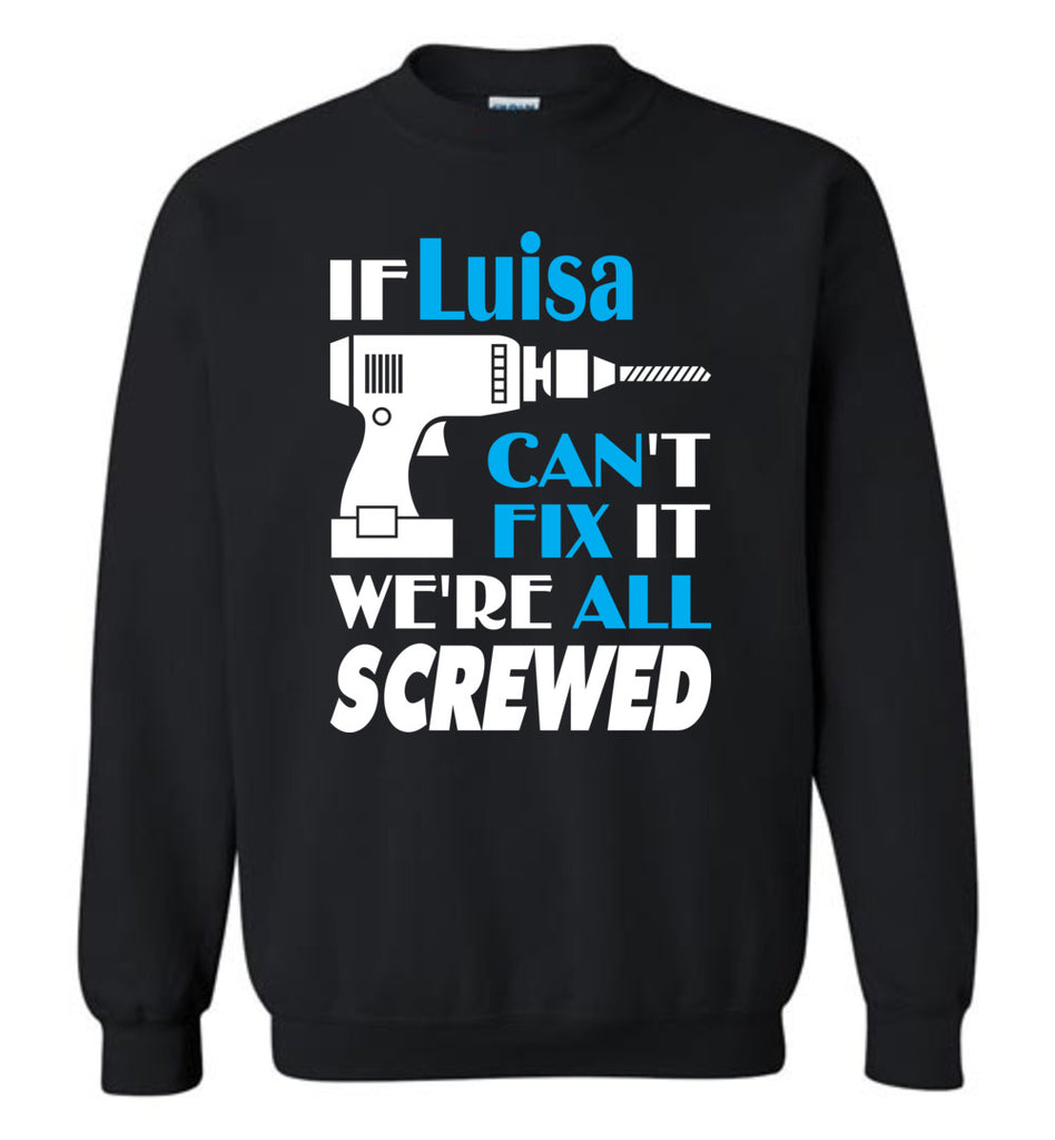 If Luisa Can't Fix It We All Screwed  Luisa Name Gift Ideas - Sweatshirt