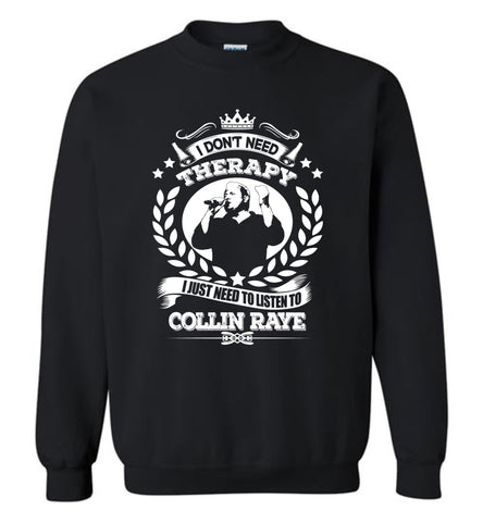 I Don't Need Therapy I Just Need To Listens To Collin Raye - Sweatshirt