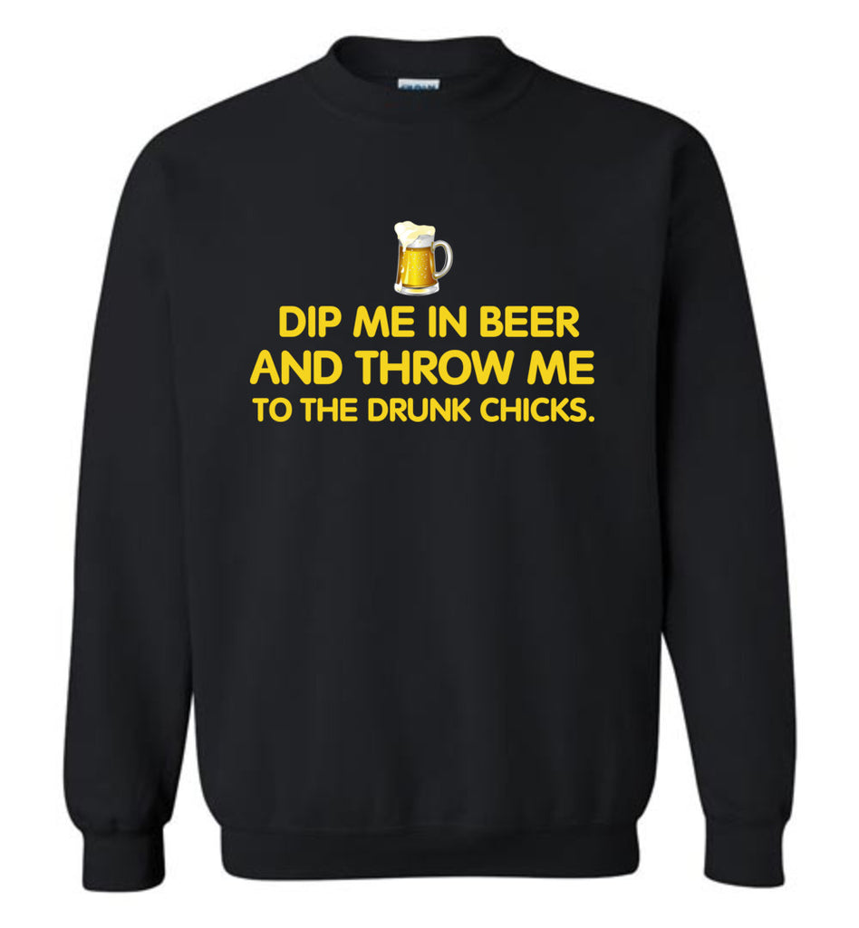 Dip Me In Beer And Throw Me To The Drunk Chicks - Sweatshirt