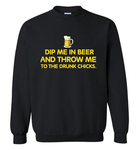 Dip Me In Beer And Throw Me To The Drunk Chicks - Sweatshirt