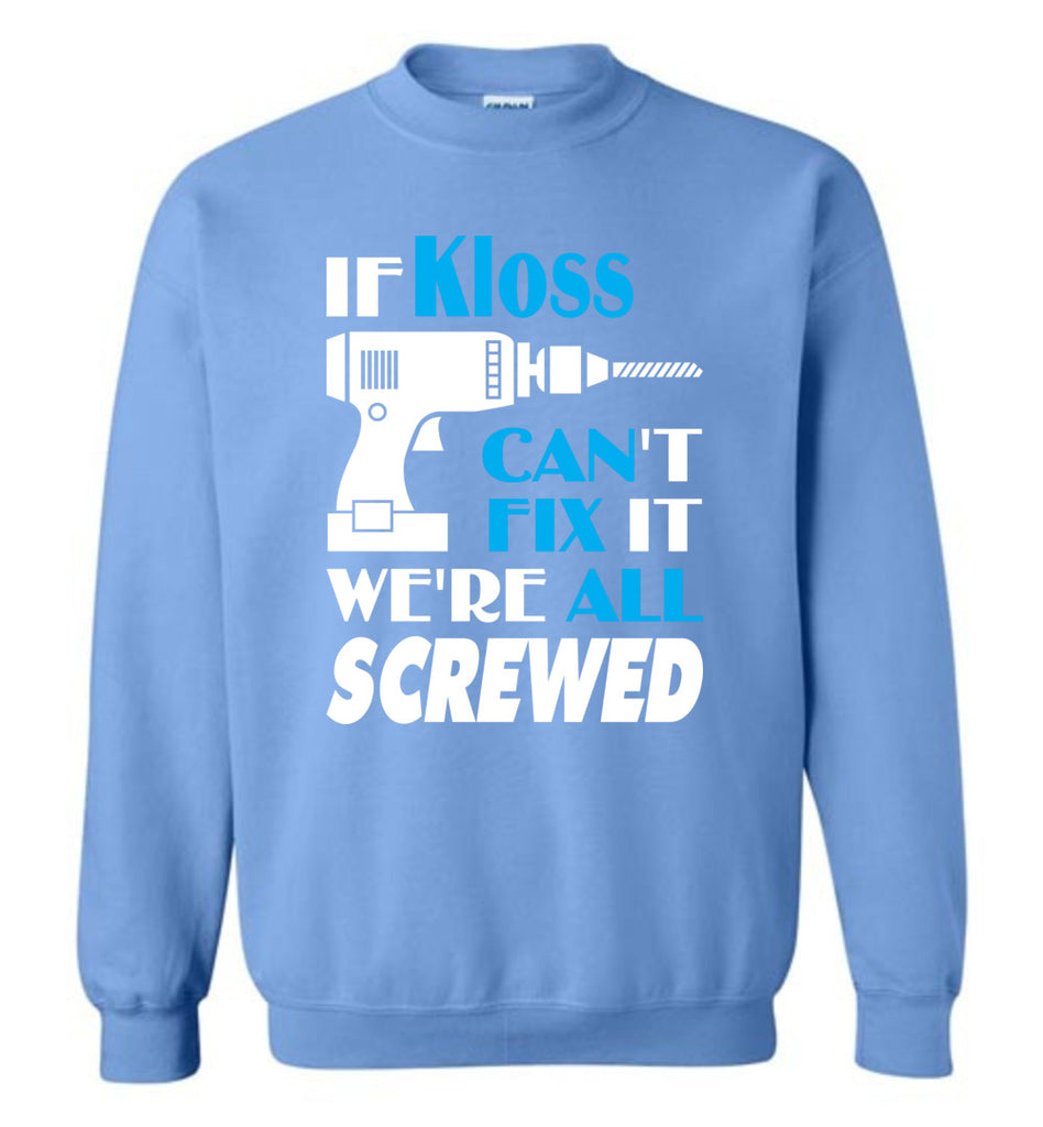 If Kloss Can't Fix It We All Screwed  Kloss Name Gift Ideas - Sweatshirt