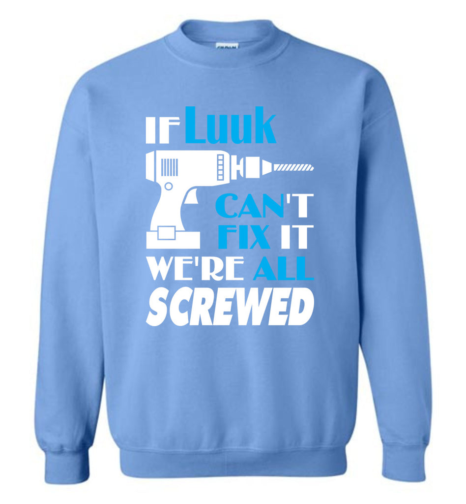If Luuk Can't Fix It We All Screwed  Luuk Name Gift Ideas - Sweatshirt