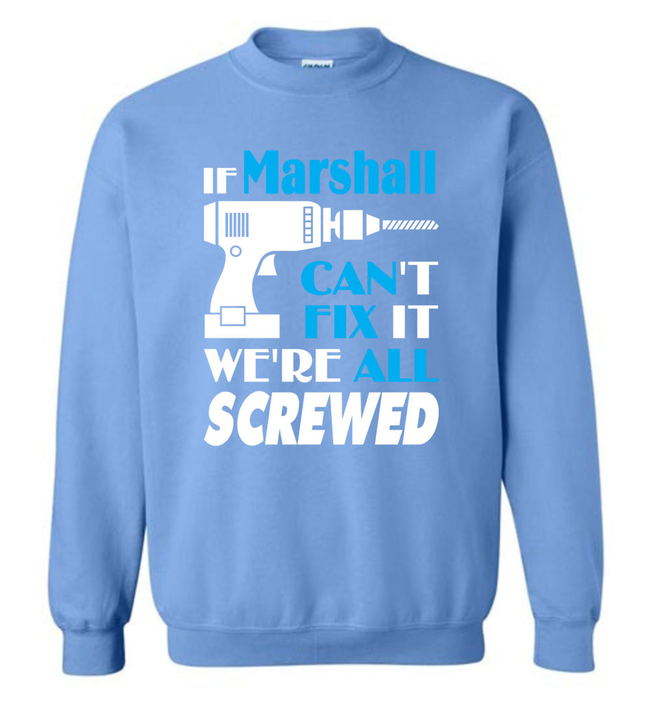 If Marshall Can't Fix It We All Screwed  Marshall Name Gift Ideas - Sweatshirt