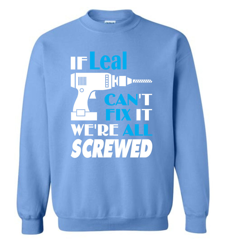 If Leal Can't Fix It We All Screwed  Leal Name Gift Ideas - Sweatshirt