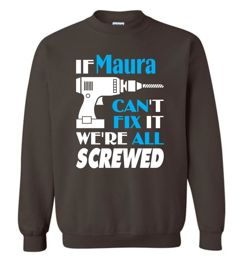 If Maura Can't Fix It We All Screwed  Maura Name Gift Ideas - Sweatshirt