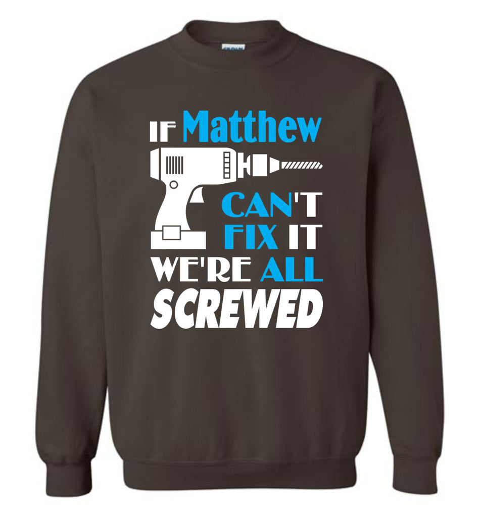 If Matthew Can't Fix It We All Screwed  Matthew Name Gift Ideas - Sweatshirt