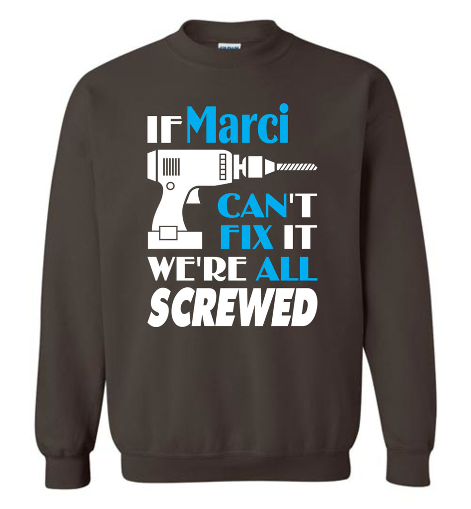 If Marci Can't Fix It We All Screwed  Marci Name Gift Ideas - Sweatshirt