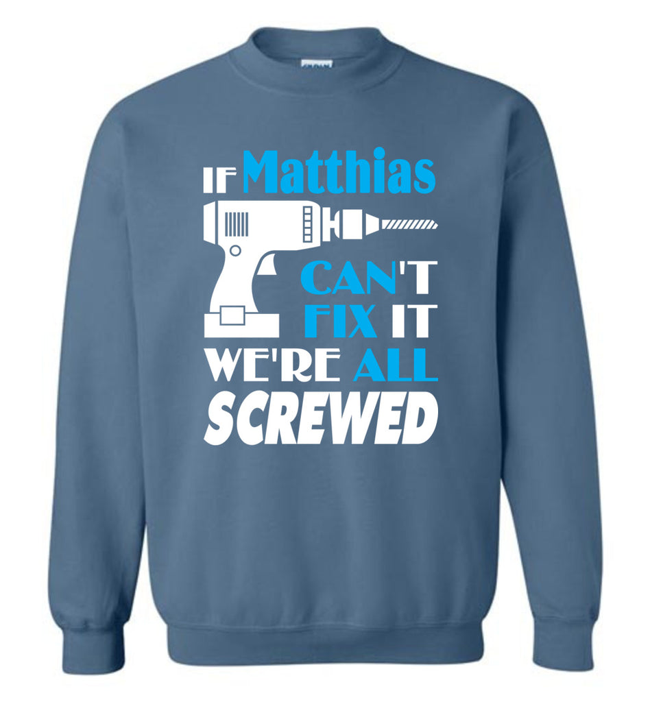If Matthias Can't Fix It We All Screwed  Matthias Name Gift Ideas - Sweatshirt