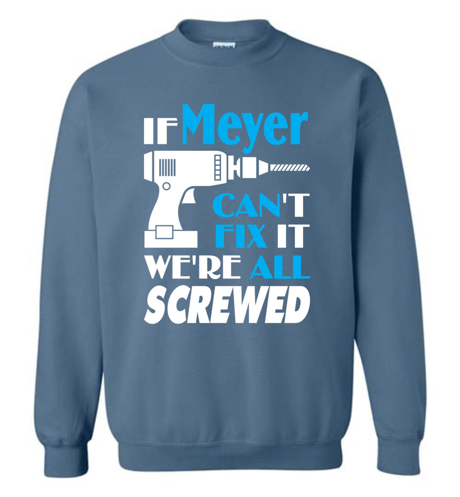 If Meyer Can't Fix It We All Screwed  Meyer Name Gift Ideas - Sweatshirt