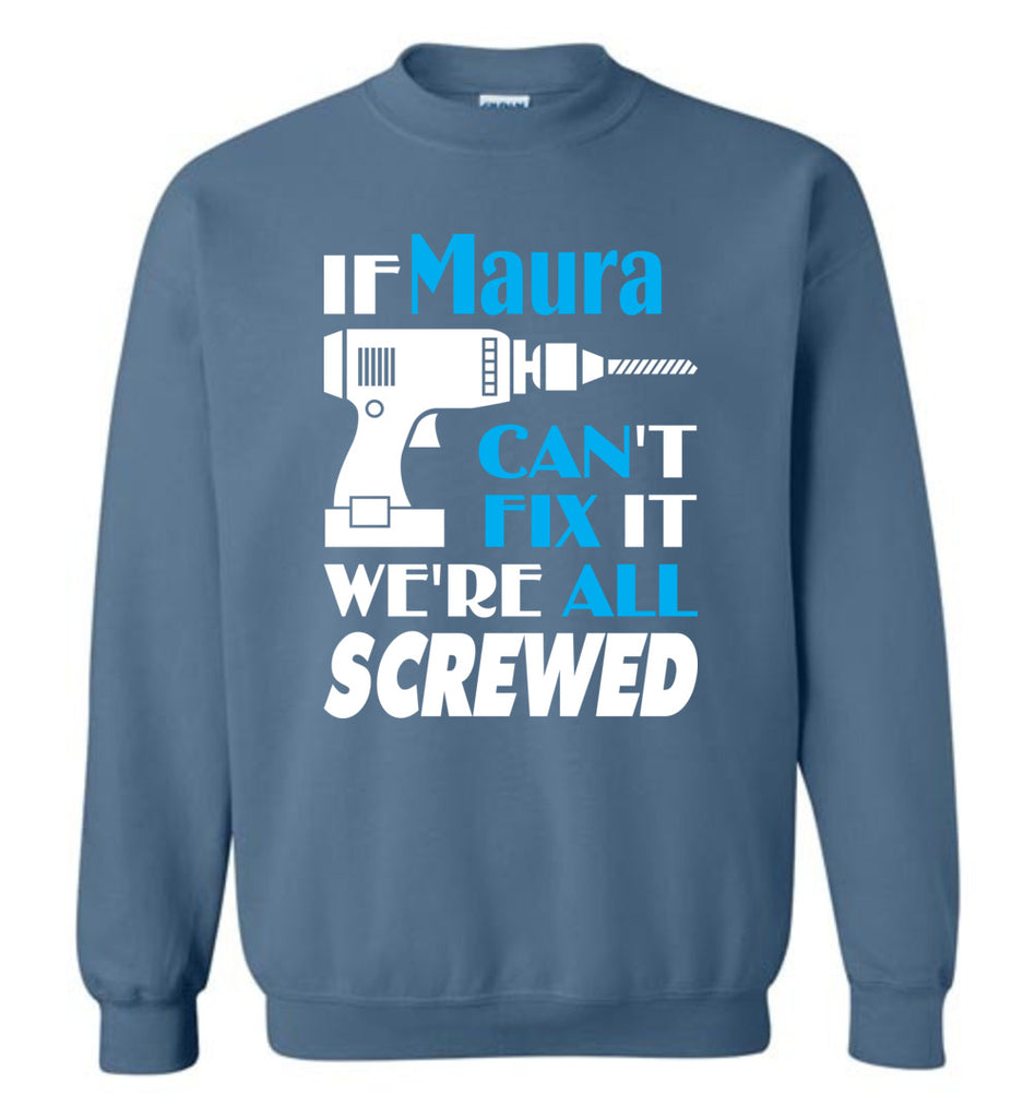 If Maura Can't Fix It We All Screwed  Maura Name Gift Ideas - Sweatshirt