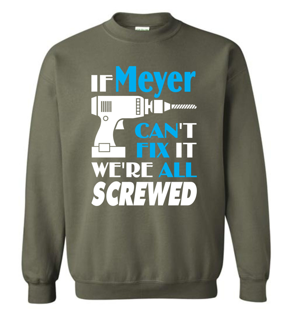 If Meyer Can't Fix It We All Screwed  Meyer Name Gift Ideas - Sweatshirt