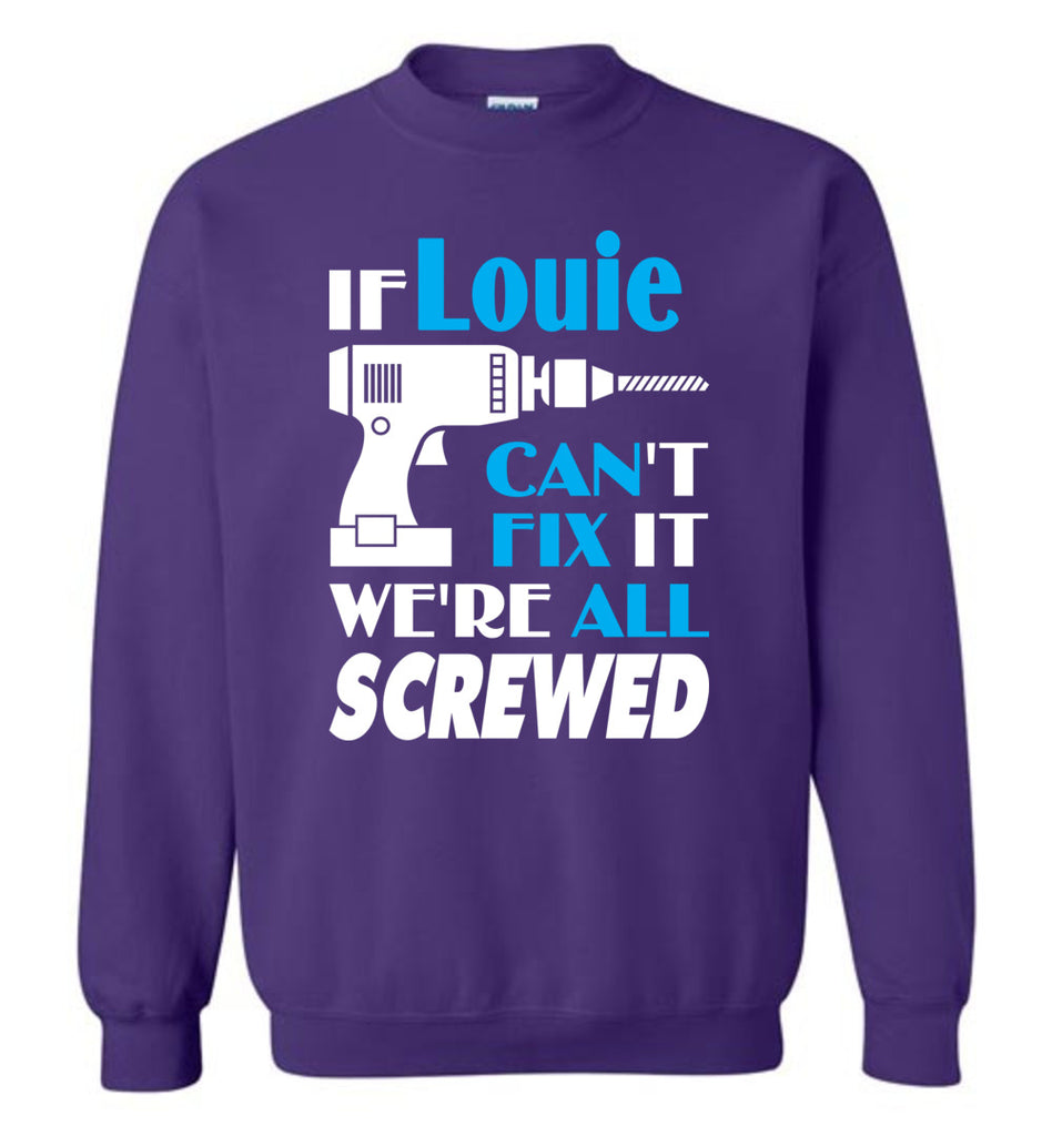 If Louie Can't Fix It We All Screwed  Louie Name Gift Ideas - Sweatshirt