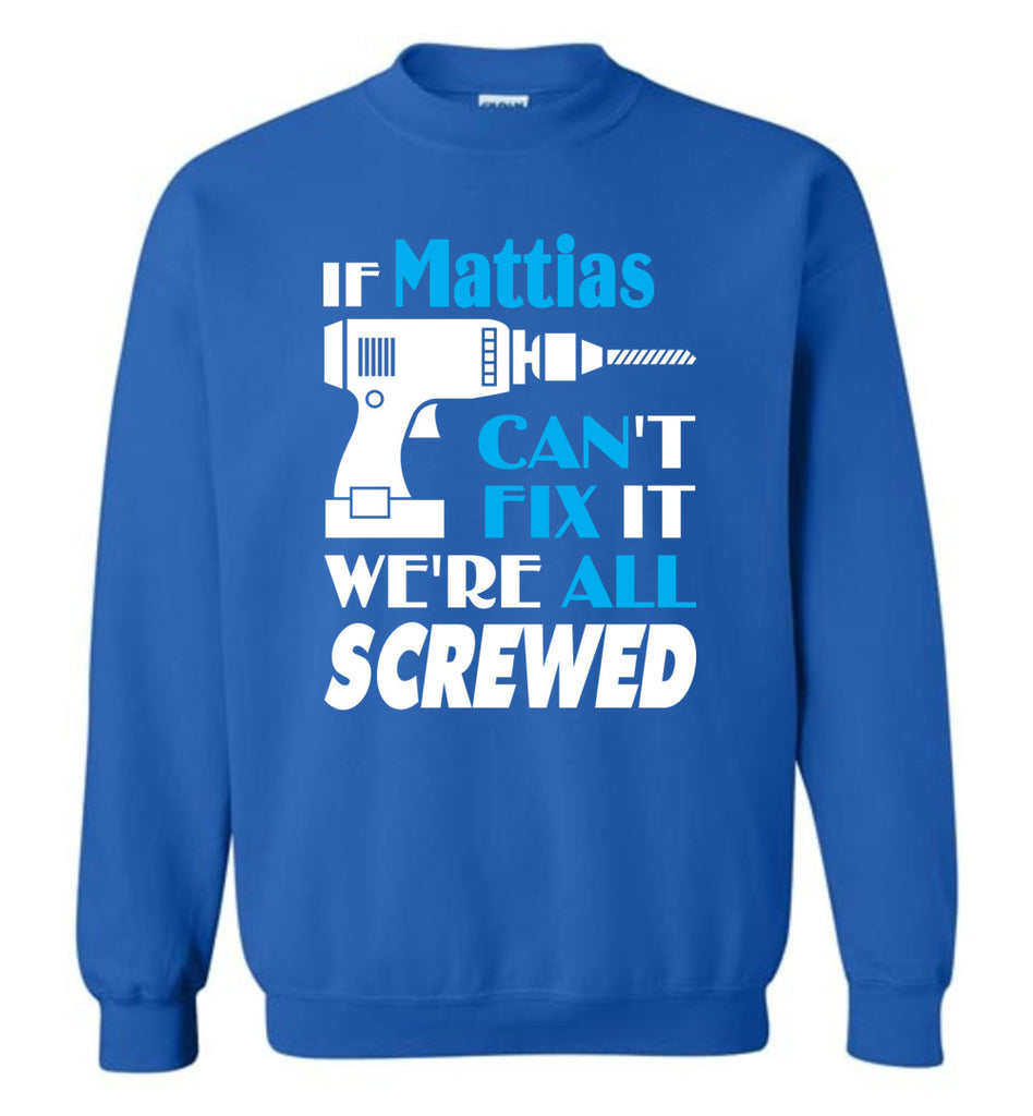 If Mattias Can't Fix It We All Screwed  Mattias Name Gift Ideas - Sweatshirt