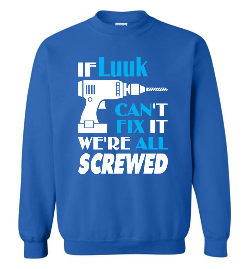 If Luuk Can't Fix It We All Screwed  Luuk Name Gift Ideas - Sweatshirt