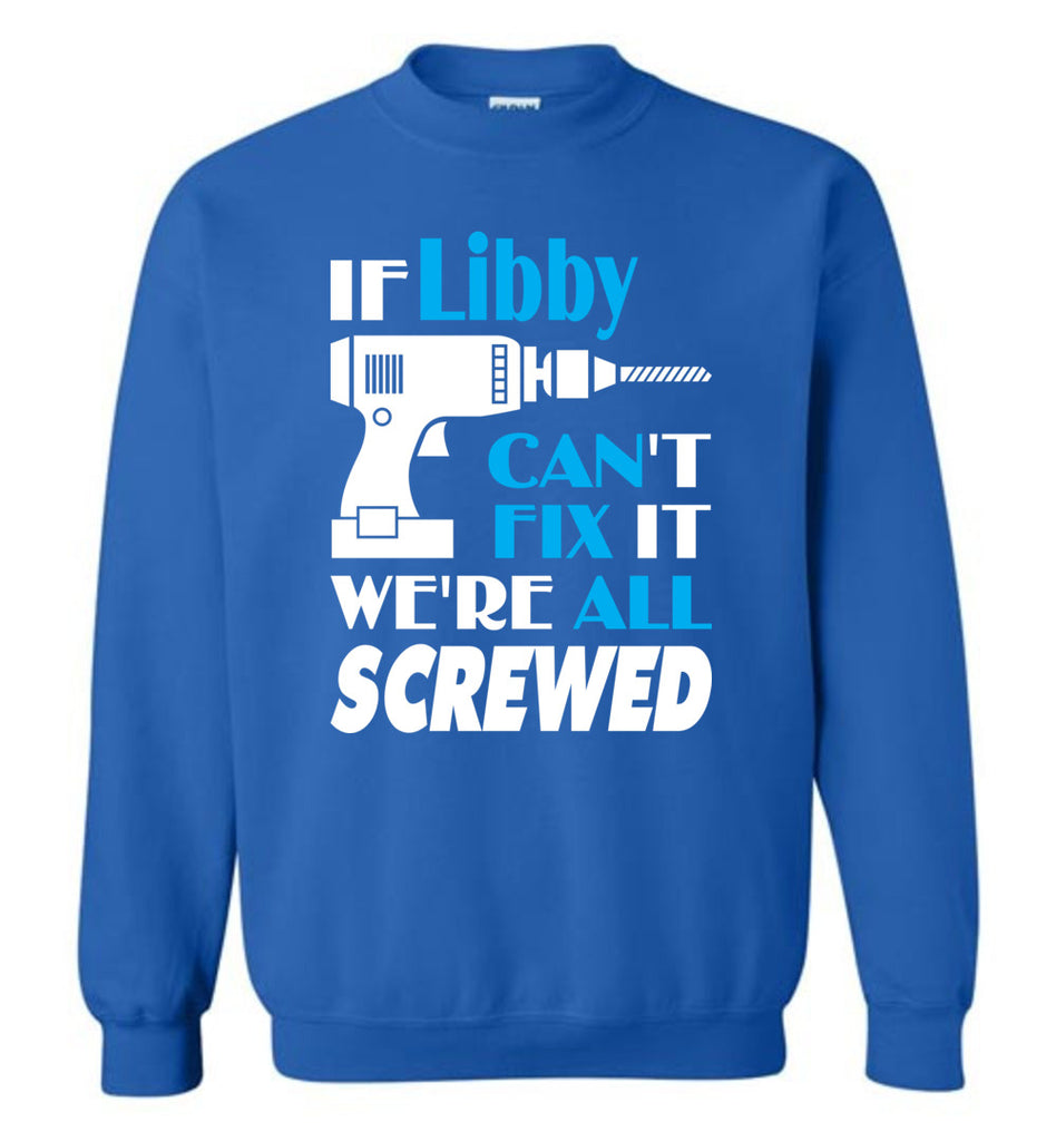 If Libby Can't Fix It We All Screwed  Libby Name Gift Ideas - Sweatshirt