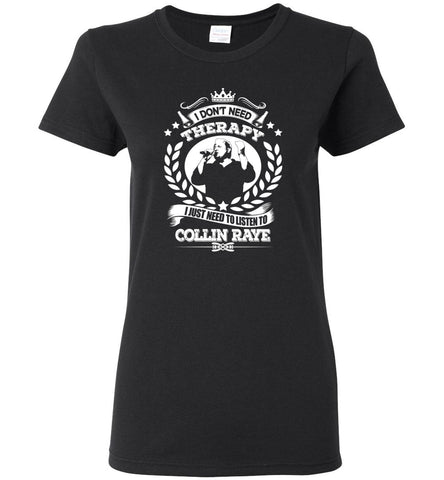 I Don't Need Therapy I Just Need To Listens To Collin Raye - Women Tee