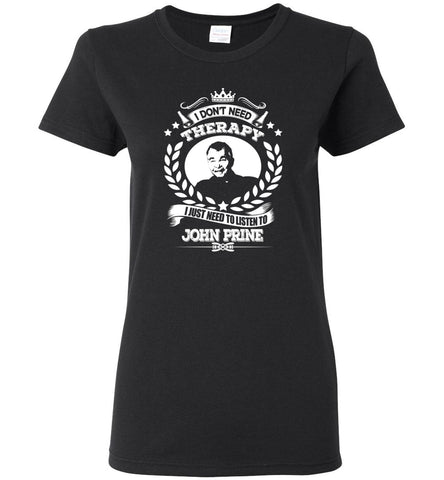 I Don't Need Therapy I Just Need To Listens To John Prine - Women Tee
