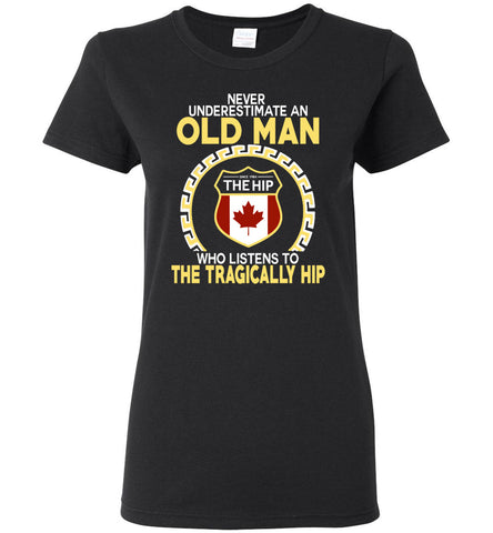 Never Underestimate An Old Man Who Listens To The Tragically Hip - Women Tee
