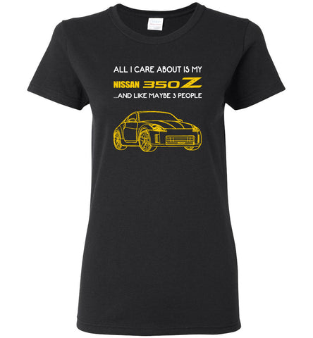 All I care about is my nissan 350Z and like maybe 3 people - Women Tee