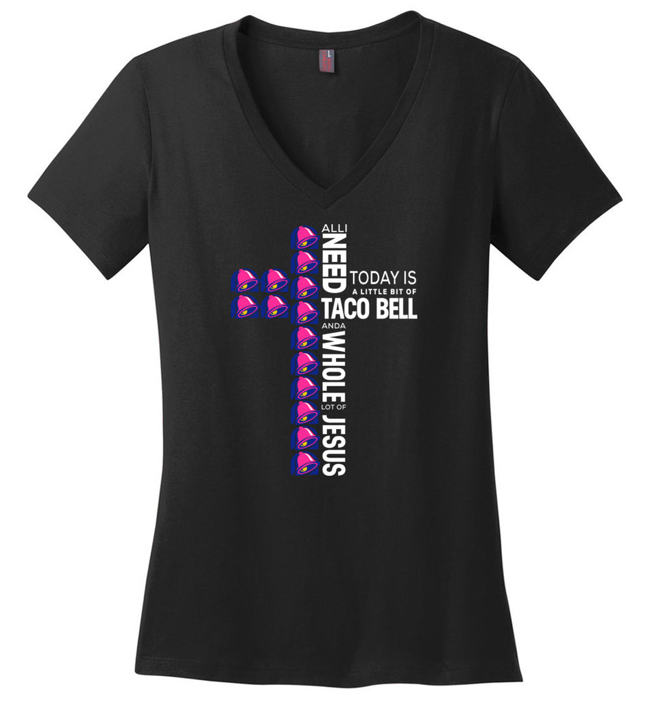 All I Need Today Is A Little Bit Of Taco Bell And A Whole Lot Of Jesus - Ladies V-Neck