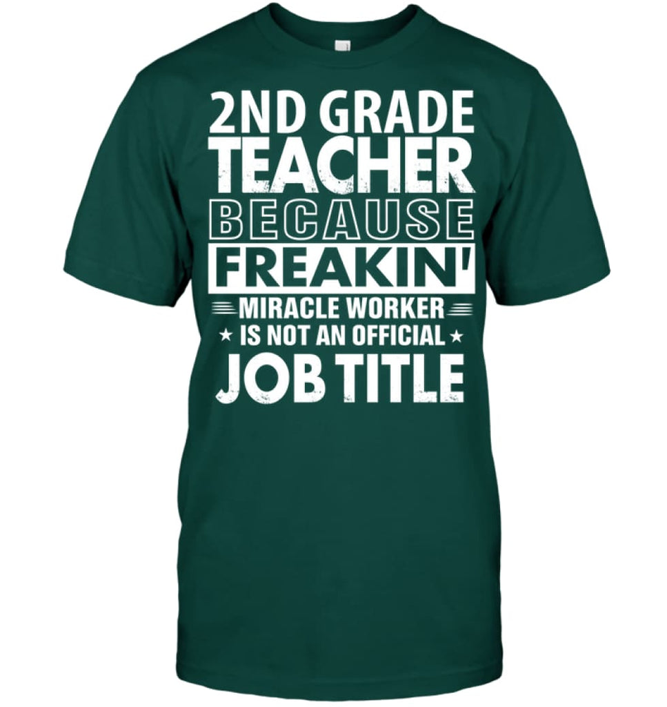 2nd Grade Teacher Because Freakin’ Miracle Worker Job Title T-Shirt - Hanes Tagless Tee / Deep Forest / S - Apparel