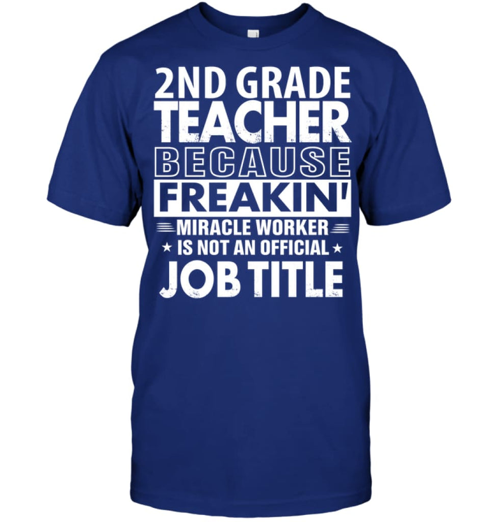 2nd Grade Teacher Because Freakin’ Miracle Worker Job Title T-Shirt - Hanes Tagless Tee / Deep Royal / S - Apparel