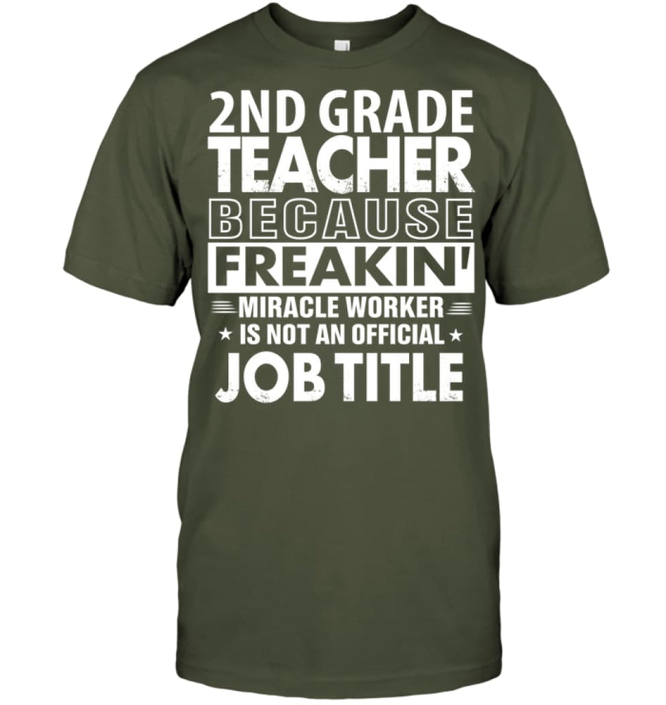2nd Grade Teacher Because Freakin’ Miracle Worker Job Title T-Shirt - Hanes Tagless Tee / Fatigue Green / S - Apparel