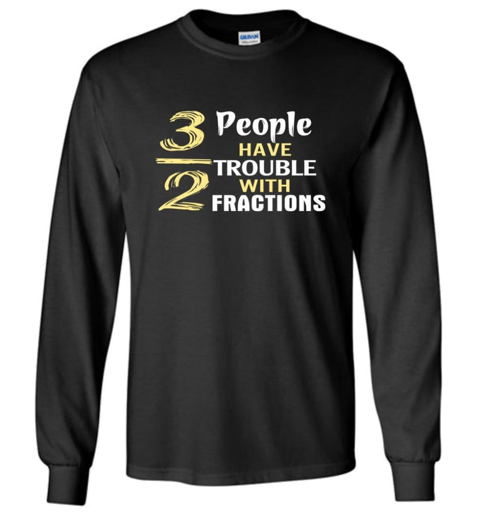 3 Out Of 2 People Have Trouble With Fractions - Long Sleeve T-Shirt - Black / M