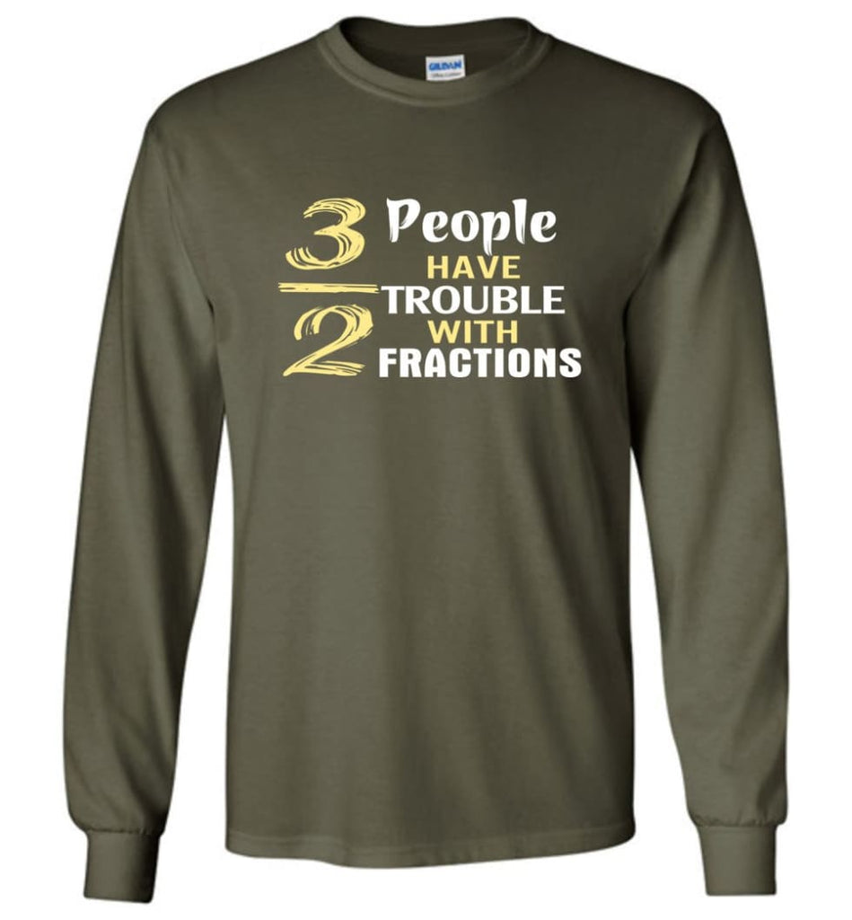 3 Out Of 2 People Have Trouble With Fractions - Long Sleeve T-Shirt - Military Green / M