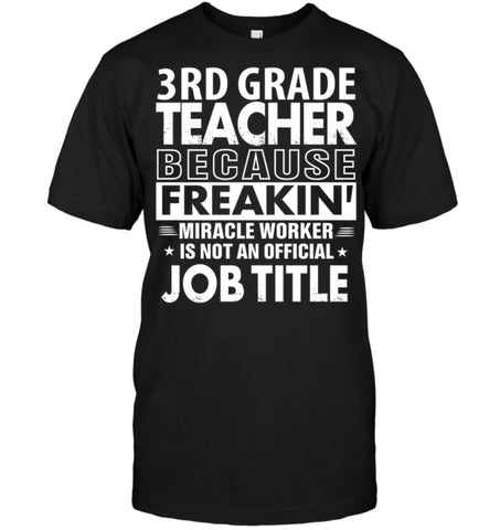 3rd Grade Teacher Because Freakin’ Miracle Worker Job Title T-Shirt - Hanes Tagless Tee / Black / S - Apparel