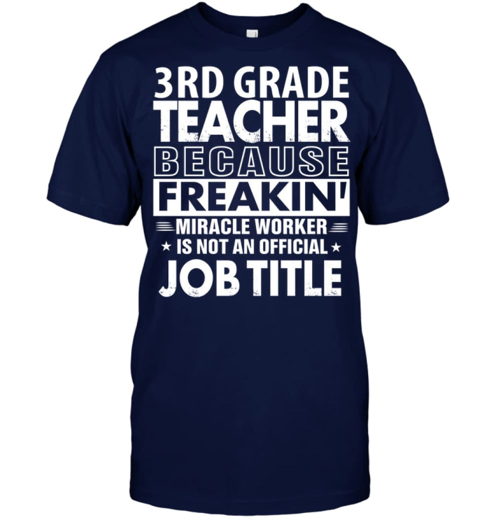 3rd Grade Teacher Because Freakin’ Miracle Worker Job Title T-Shirt - Hanes Tagless Tee / Navy / S - Apparel