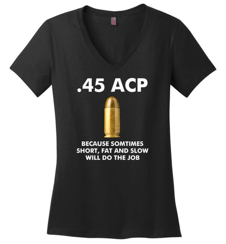 45 ACP Because Sometimes Short Fat And Slow Will Do The Job - Ladies V-Neck - Black / M - Ladies V-Neck