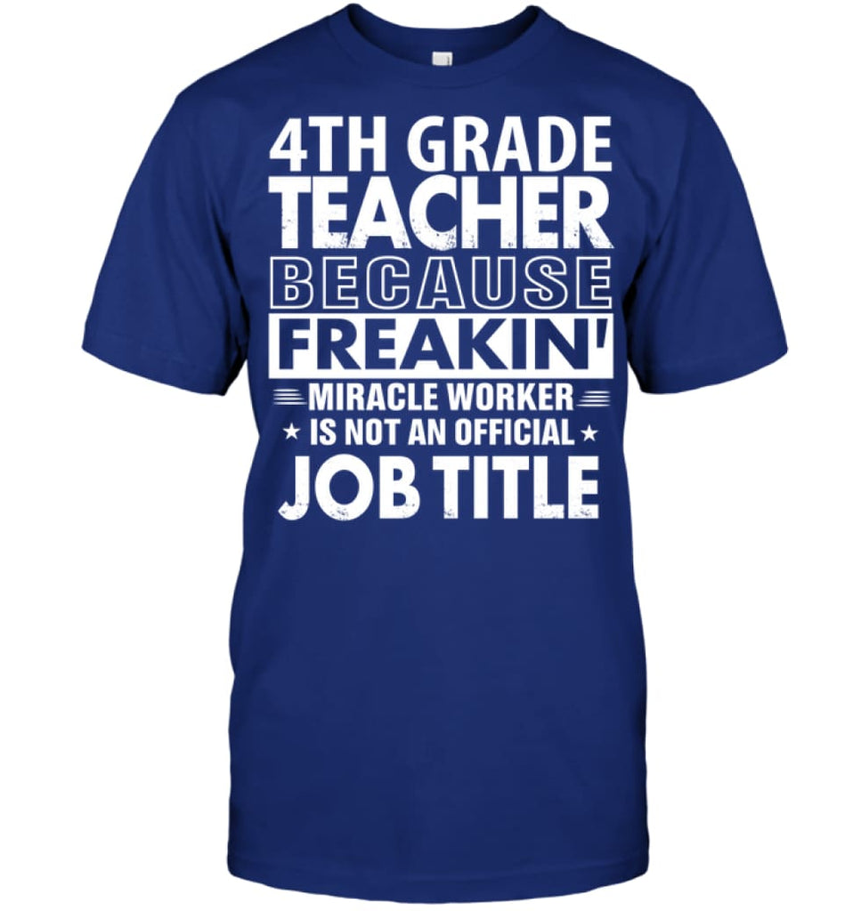 4th Grade Teacher Because Freakin’ Miracle Worker Job Title T-Shirt - Hanes Tagless Tee / Deep Royal / S - Apparel