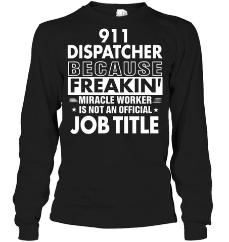 911 Dispatcher Because Freakin’ Miracle Worker Job Title Long Sleeve - Gildan 6.1oz Long Sleeve / Black / S - Apparel