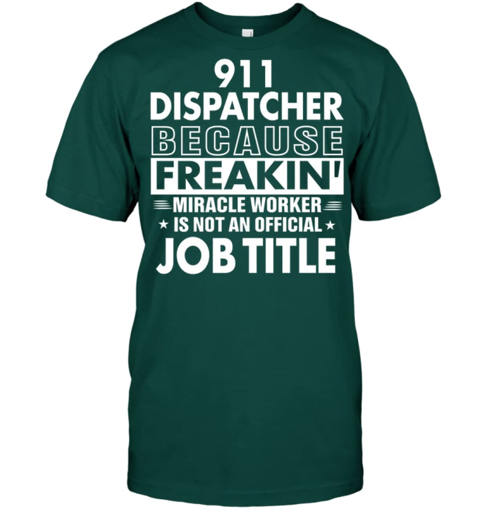 911 Dispatcher Because Freakin’ Miracle Worker Job Title T-Shirt - Hanes Tagless Tee / Deep Forest / S - Apparel