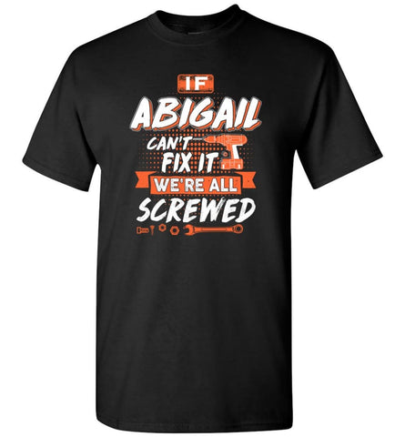 Abigail Custom Name Gift If Abigail Can’t Fix It We’re All Screwed - T-Shirt - Black / S - T-Shirt