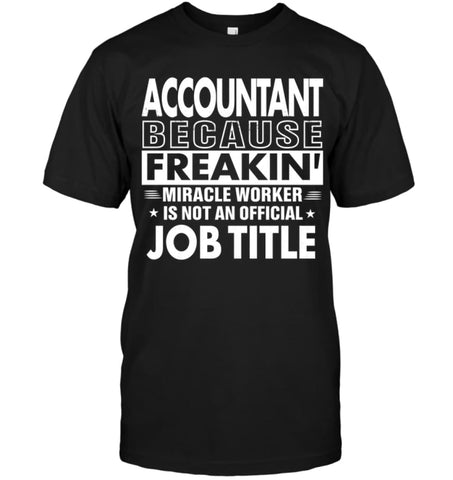 Accountant Because Freakin’ Miracle Worker Job Title T-Shirt - Hanes Tagless Tee / Black / S - Apparel