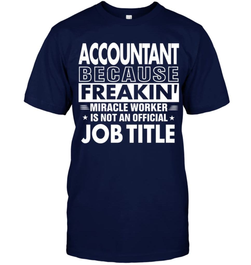 Accountant Because Freakin’ Miracle Worker Job Title T-Shirt - Hanes Tagless Tee / Navy / S - Apparel