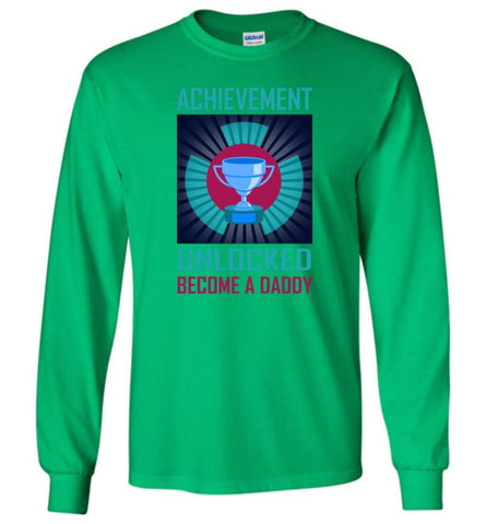 Achievement Unlocked Shirt Become A Daddy New Dad Father Father’s Day Gift Long Sleeve T-Shirt - Irish Green / M