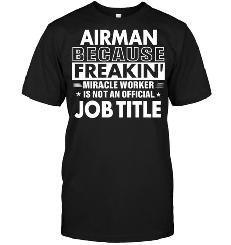 Airman Because Freakin’ Miracle Worker Job Title T-Shirt - Hanes Tagless Tee / Black / S - Apparel